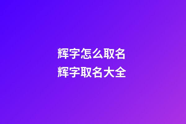 辉字怎么取名 辉字取名大全